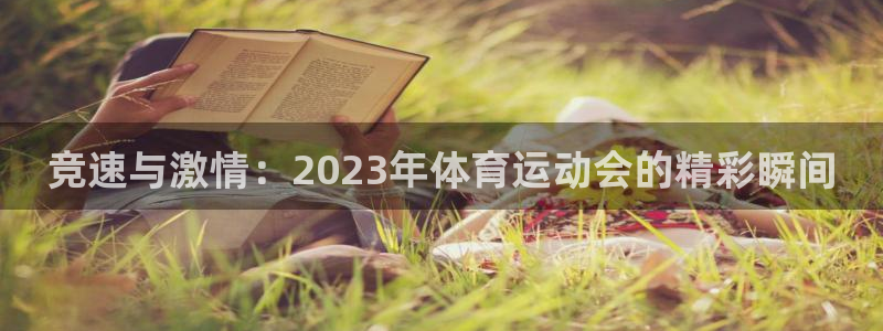 谈球吧：竞速与激情：2023年体育运动会的精彩瞬间