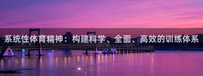 谈球吧体育：系统性体育精神：构建科学、全面、高效的训练体系