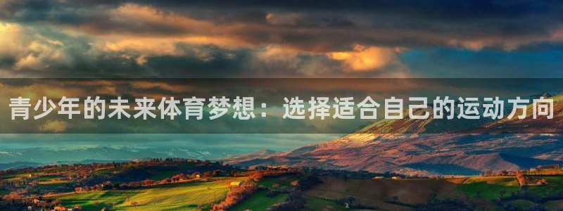 谈球吧体育官网：青少年的未来体育梦想：选择适合自己的运动方向