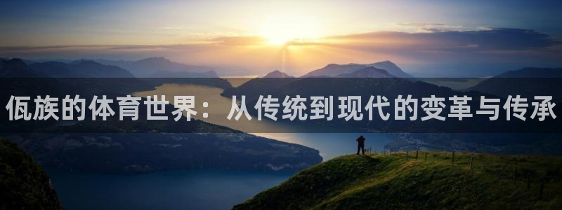 谈球吧：佤族的体育世界：从传统到现代的变革与传承