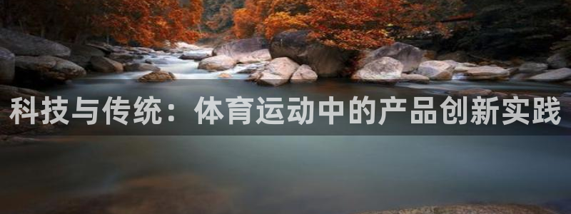谈球吧体育官网：科技与传统：体育运动中的产品创新实践