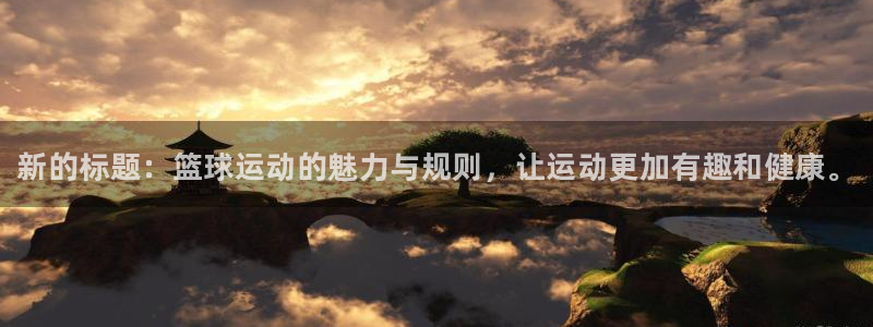 谈球吧体育：新的标题：篮球运动的魅力与规则，让运动更加有趣和健康。