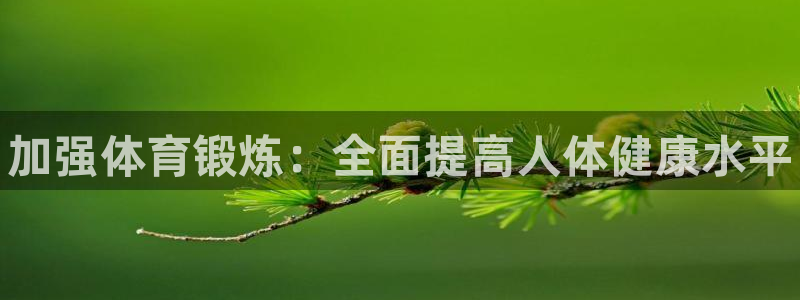 谈球吧体育官网：加强体育锻炼：全面提高人体健康水平