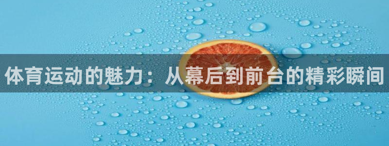 谈球吧体育：体育运动的魅力：从幕后到前台的精彩瞬间
