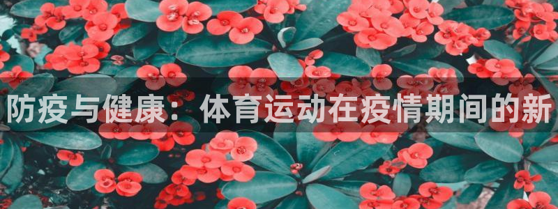 谈球吧体育：防疫与健康：体育运动在疫情期间的新