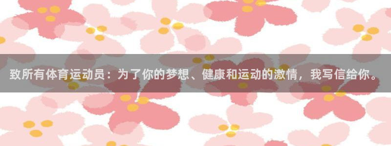 谈球吧体育官网：致所有体育运动员：为了你的梦想、健康和运动的激情，我写信给你。