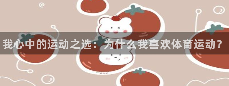 谈球吧体育官网：我心中的运动之选：为什么我喜欢体育运动？