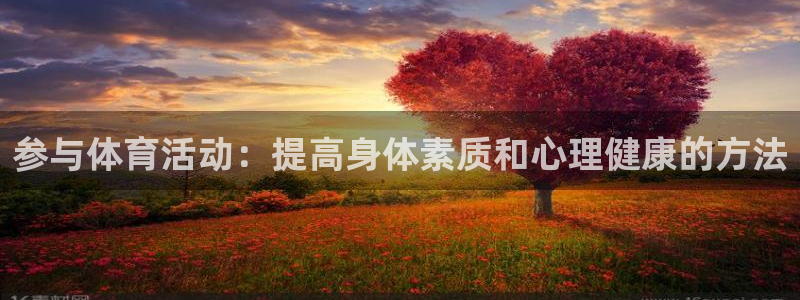 谈球吧体育：参与体育活动：提高身体素质和心理健康的方法