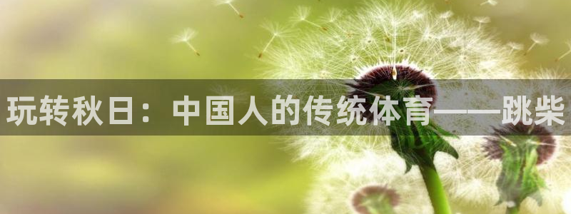 谈球吧体育官网：玩转秋日：中国人的传统体育——跳柴