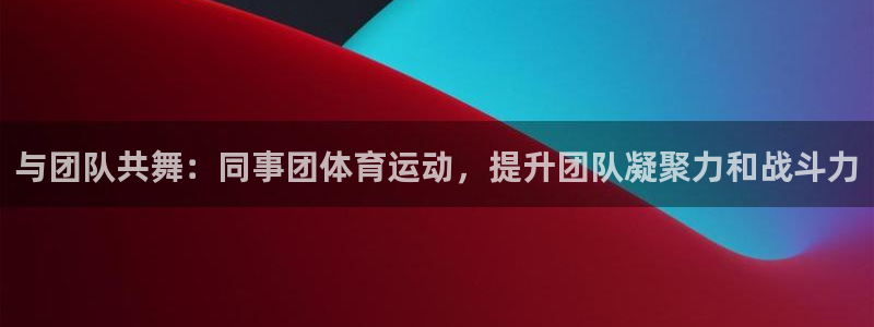 谈球吧体育官网：与团队共舞：同事团体育运动，提升团队凝聚力和战斗力