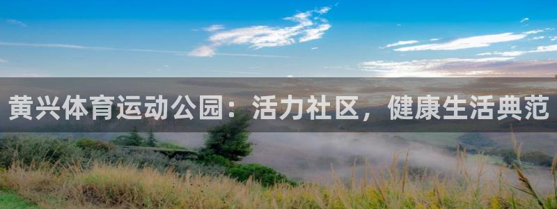 谈球吧体育官网：黄兴体育运动公园：活力社区，健康生活典范
