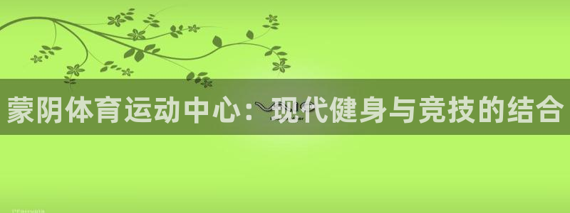 谈球吧：蒙阴体育运动中心：现代健身与竞技的结合