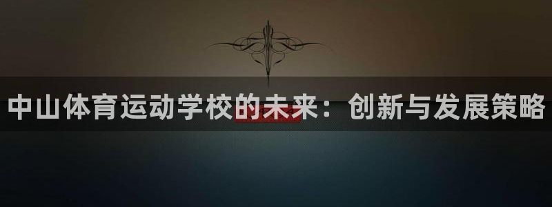 谈球吧体育官网：中山体育运动学校的未来：创新与发展策略