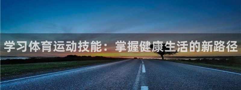 谈球吧体育：学习体育运动技能：掌握健康生活的新路径