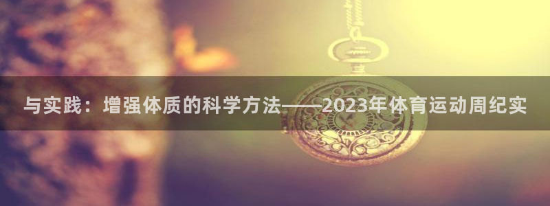 谈球吧体育：与实践：增强体质的科学方法——2023年体育运动周纪实