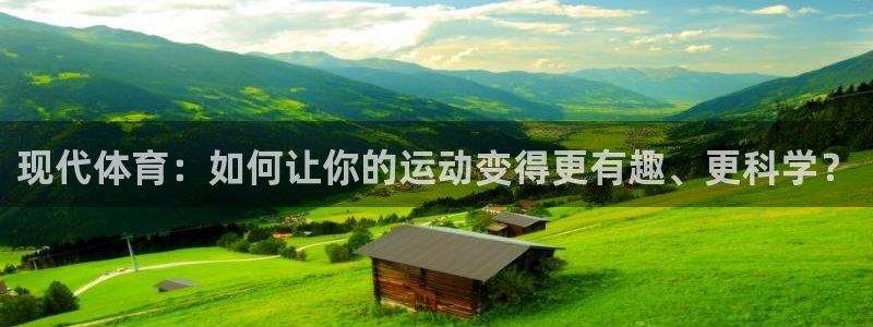 谈球吧体育官网：现代体育：如何让你的运动变得更有趣、更科学？