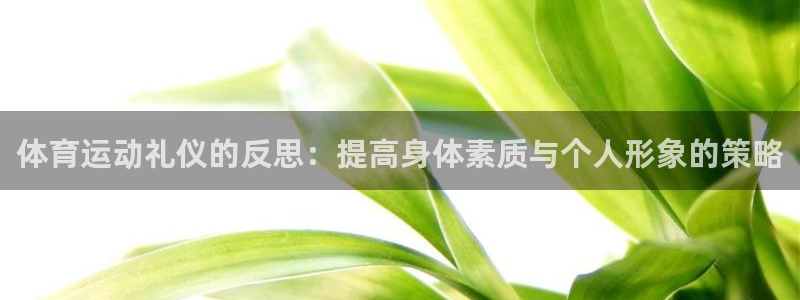 谈球吧体育：体育运动礼仪的反思：提高身体素质与个人形象的策略